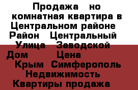 Продажа 1-но комнатная квартира в Центральном районе › Район ­ Центральный › Улица ­ Заводской › Дом ­ 27 › Цена ­ 2 300 000 - Крым, Симферополь Недвижимость » Квартиры продажа   